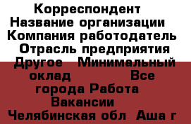 Корреспондент › Название организации ­ Компания-работодатель › Отрасль предприятия ­ Другое › Минимальный оклад ­ 25 000 - Все города Работа » Вакансии   . Челябинская обл.,Аша г.